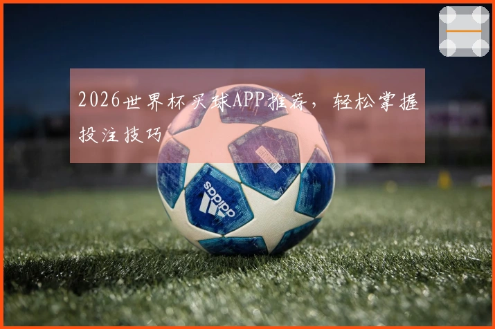 2026世界杯买球APP推荐，轻松掌握投注技巧