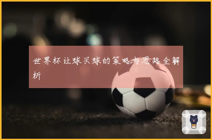 世界杯让球买球的策略与思路全解析