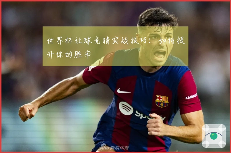 世界杯让球竞猜实战技巧：如何提升你的胜率