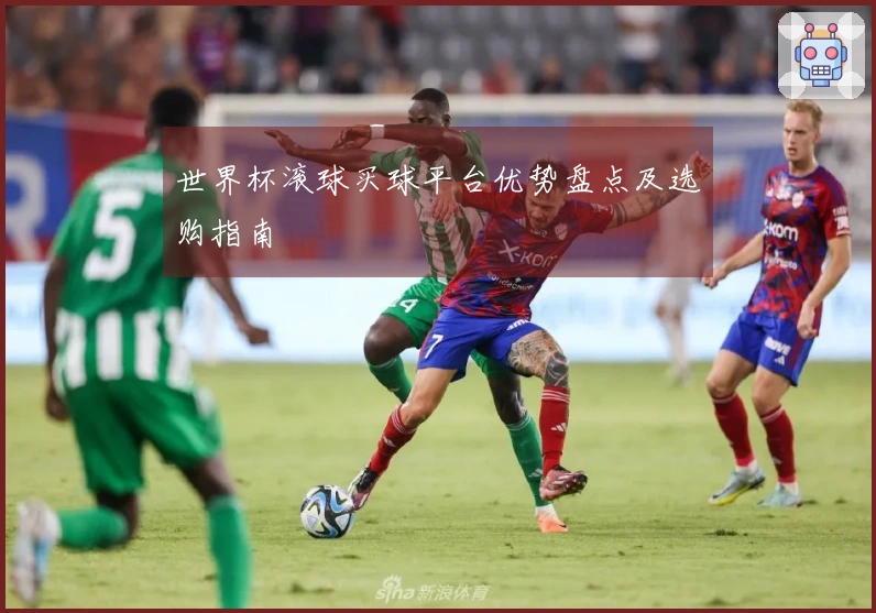 世界杯滚球买球平台优势盘点及选购指南