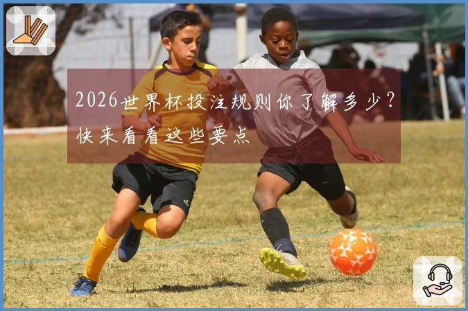 2026世界杯投注规则你了解多少？快来看看这些要点