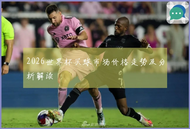 2026世界杯买球市场价格走势及分析解读