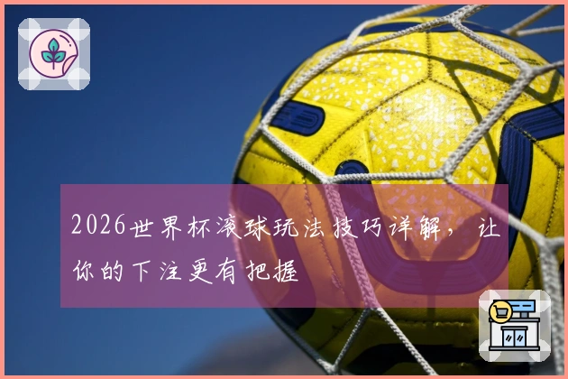 2026世界杯滚球玩法技巧详解，让你的下注更有把握