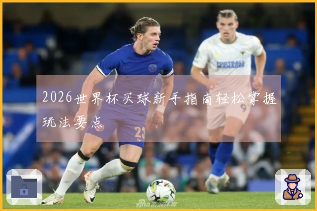 2026世界杯买球新手指南轻松掌握玩法要点