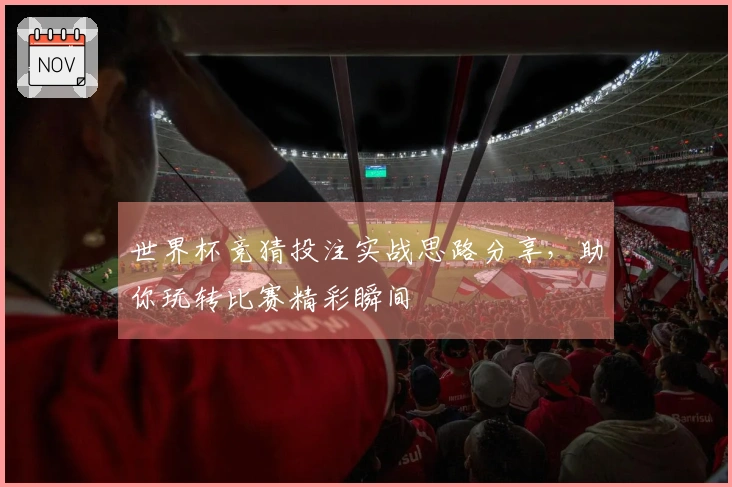 世界杯竞猜投注实战思路分享，助你玩转比赛精彩瞬间