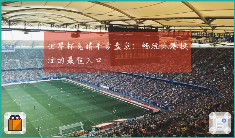 世界杯竞猜平台盘点：畅玩比赛投注的最佳入口